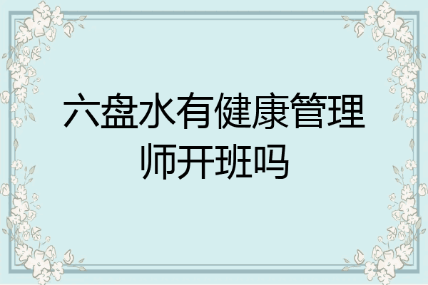 六盘水有健康管理师开班吗