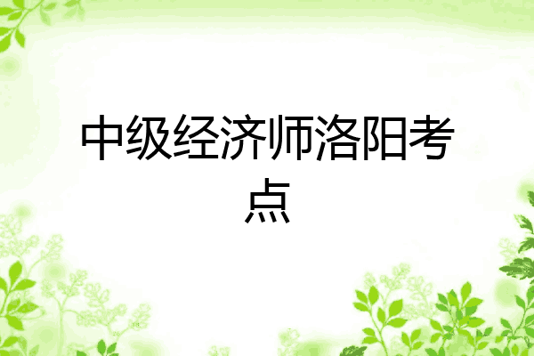 中级经济师洛阳考点