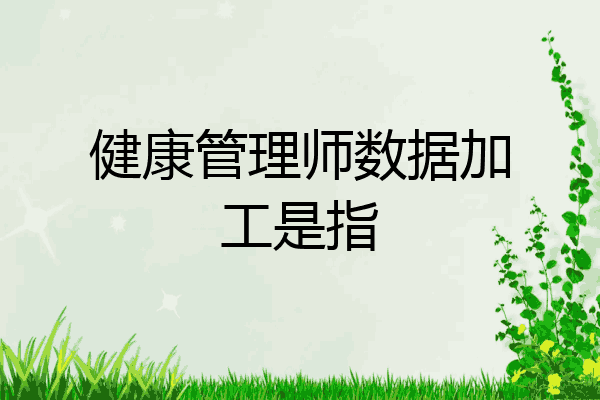 健康管理师数据加工是指