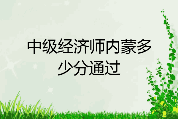 中级经济师内蒙多少分通过