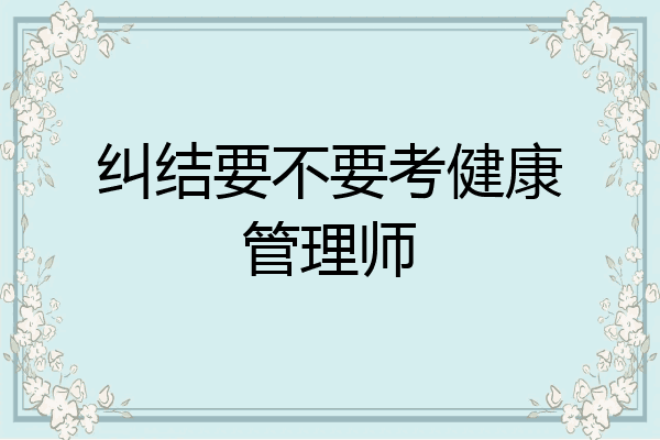 纠结要不要考健康管理师