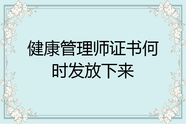 健康管理师证书何时发放下来