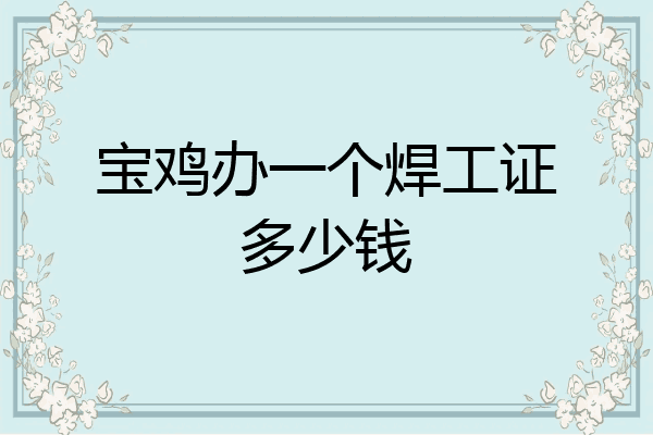 宝鸡办一个焊工证多少钱