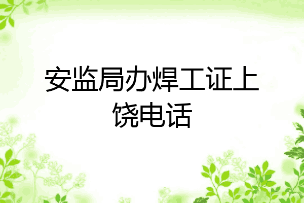 安监局办焊工证上饶电话