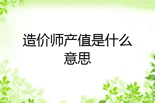 造价师产值是什么意思
