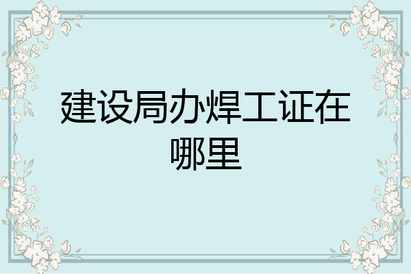 建设局办焊工证在哪里