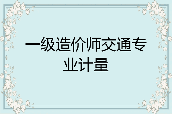 一级造价师交通专业计量