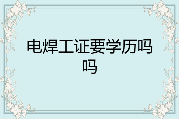 电焊工证要学历吗吗
