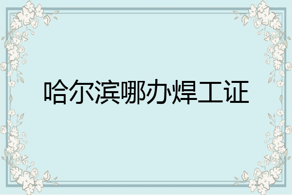 哈尔滨哪办焊工证