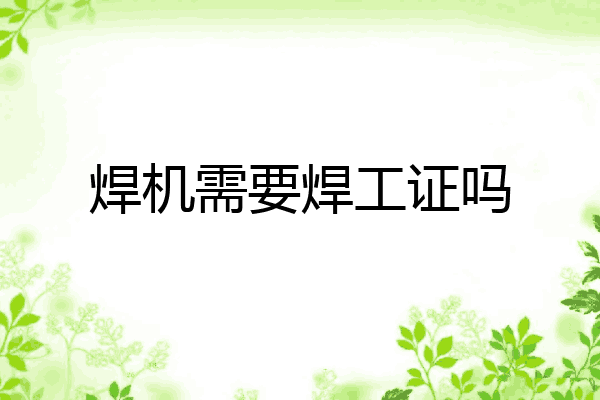 焊机需要焊工证吗