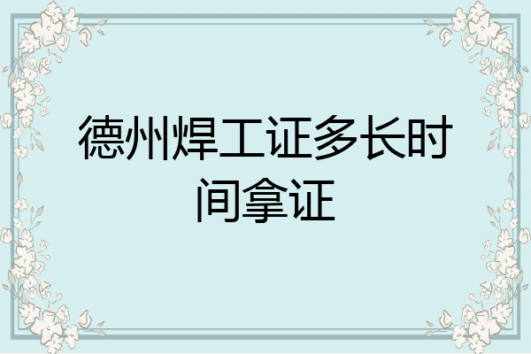 德州焊工证多长时间拿证