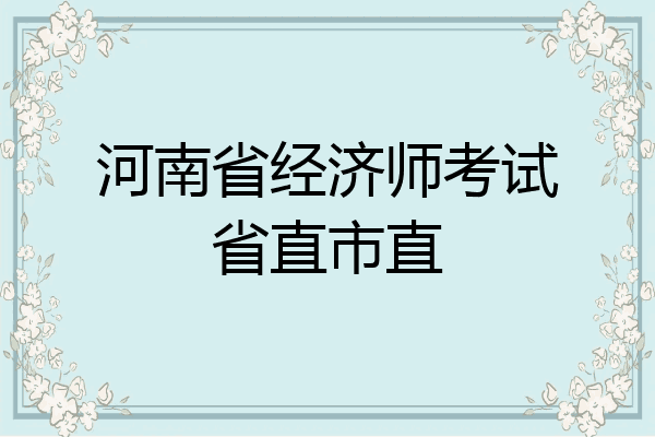 河南省经济师考试省直市直