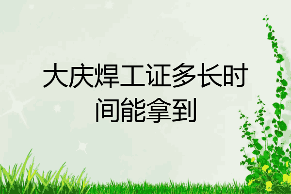 大庆焊工证多长时间能拿到