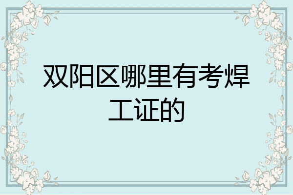 双阳区哪里有考焊工证的