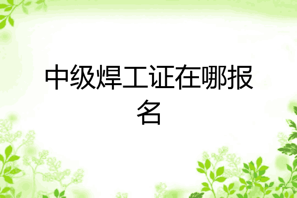 中级焊工证在哪报名