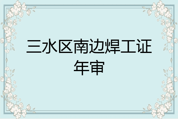 三水区南边焊工证年审
