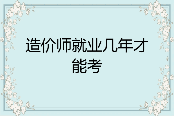造价师就业几年才能考