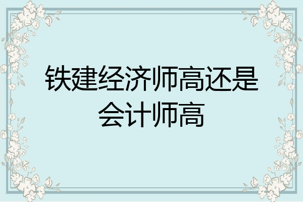 铁建经济师高还是会计师高