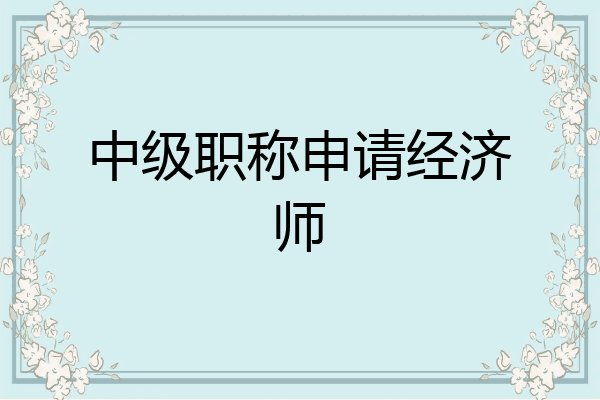 中级职称申请经济师