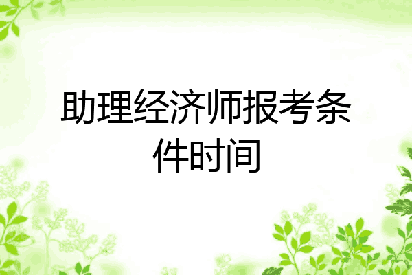 助理经济师报考条件时间