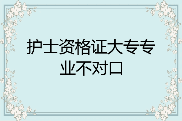 护士资格证大专专业不对口