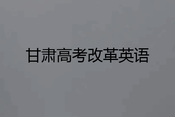 甘肃高考改革英语