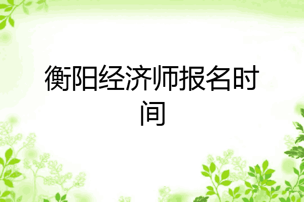 衡阳经济师报名时间