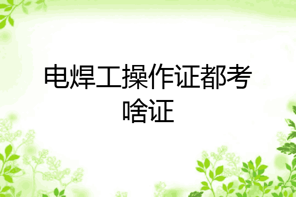 电焊工操作证都考啥证