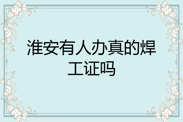 淮安有人办真的焊工证吗