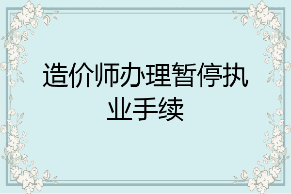 造价师办理暂停执业手续