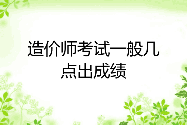 造价师考试一般几点出成绩