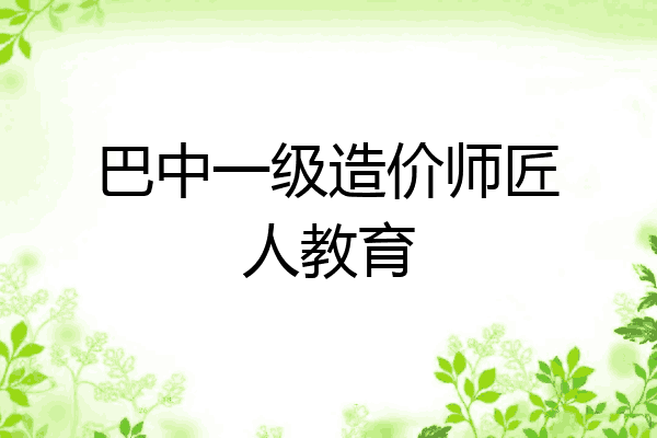 巴中一级造价师匠人教育
