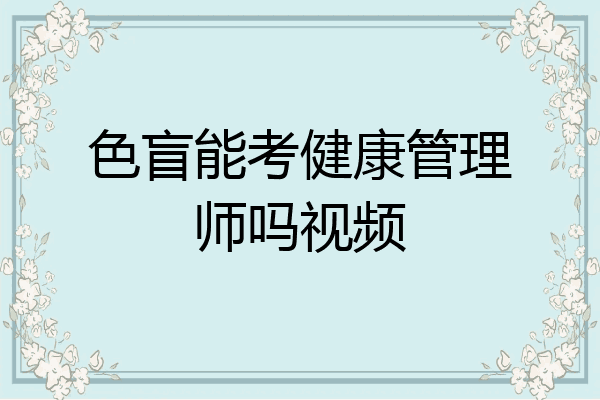 色盲能考健康管理师吗视频