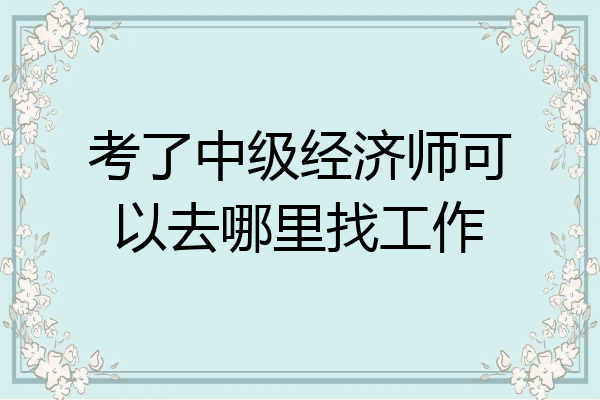 考了中级经济师可以去哪里找工作