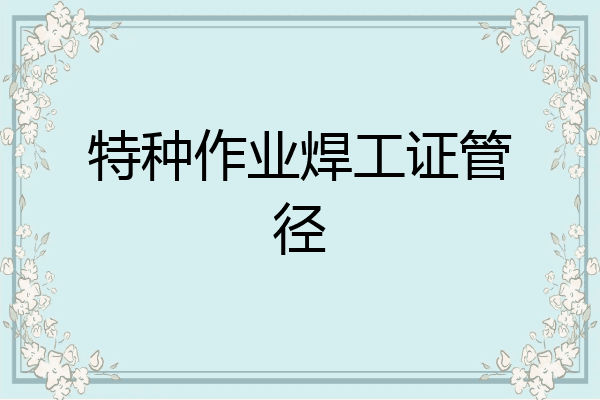 特种作业焊工证管径