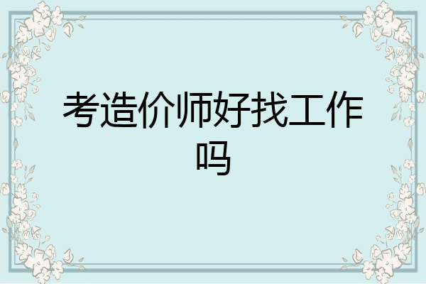 考造价师好找工作吗