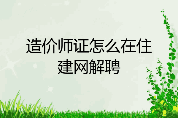 造价师证怎么在住建网解聘