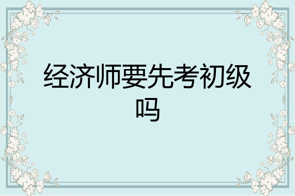 经济师要先考初级吗