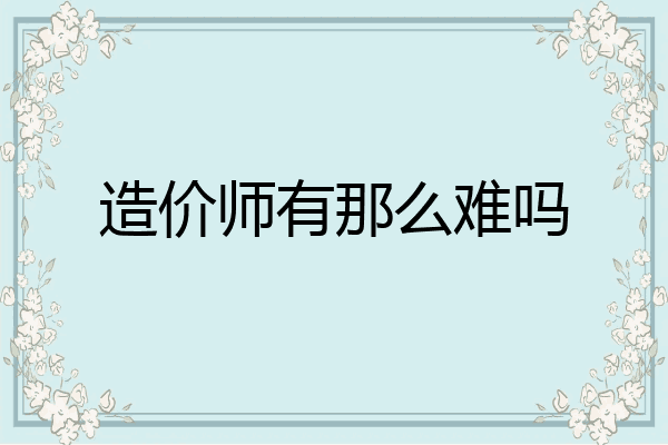 造价师有那么难吗