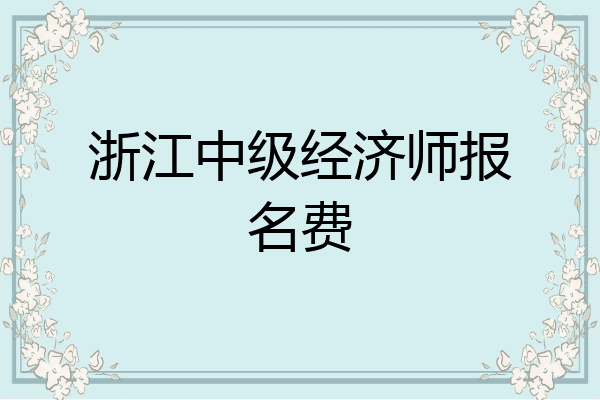浙江中级经济师报名费