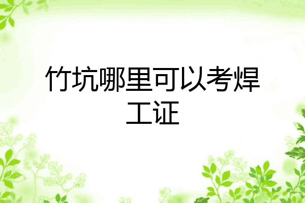 竹坑哪里可以考焊工证