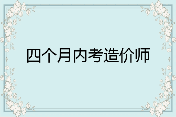 四个月内考造价师