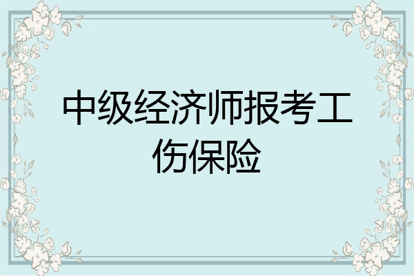 中级经济师报考工伤保险