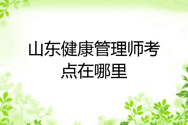 山东健康管理师考点在哪里
