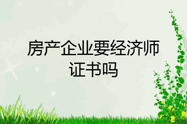 房产企业要经济师证书吗