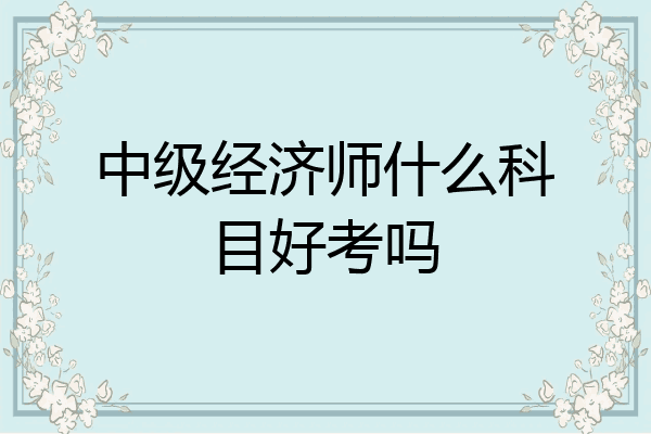 中级经济师什么科目好考吗