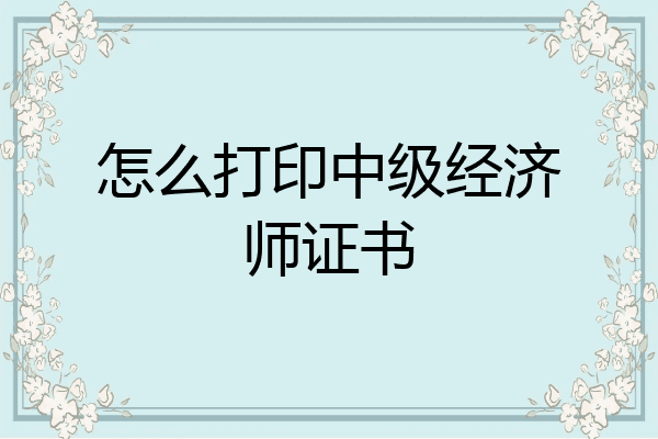 怎么打印中级经济师证书