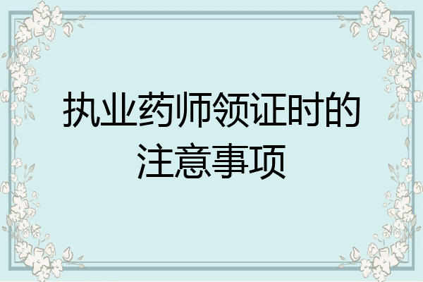 执业药师领证时的注意事项