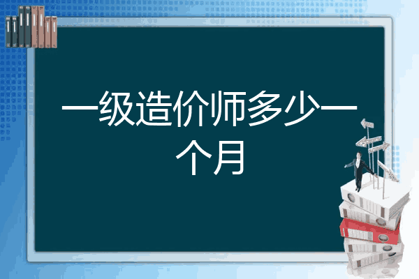 一级造价师多少一个月
