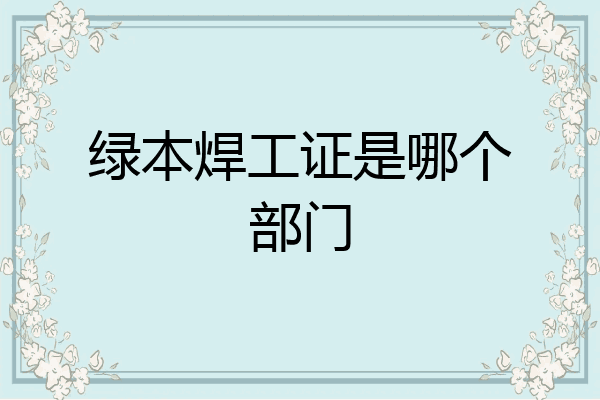 绿本焊工证是哪个部门